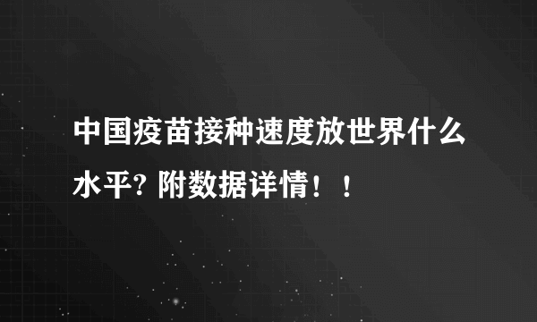 中国疫苗接种速度放世界什么水平? 附数据详情！！