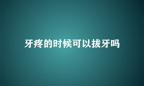 牙疼的时候可以拔牙吗