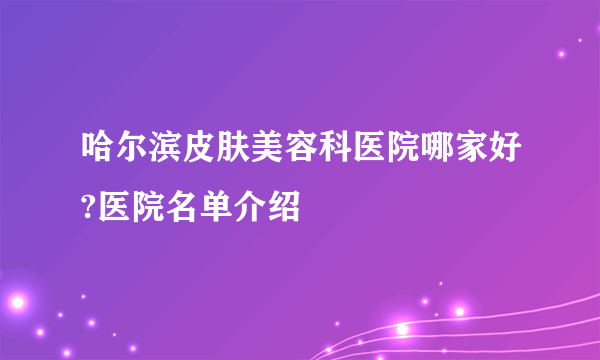 哈尔滨皮肤美容科医院哪家好?医院名单介绍