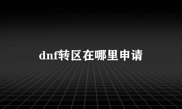 dnf转区在哪里申请