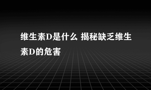 维生素D是什么 揭秘缺乏维生素D的危害