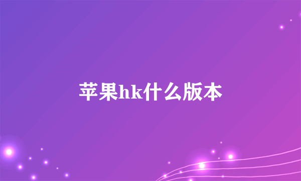 苹果hk什么版本