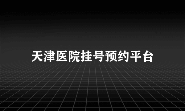 天津医院挂号预约平台