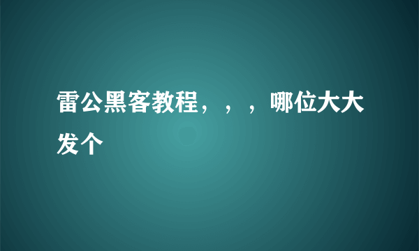 雷公黑客教程，，，哪位大大发个