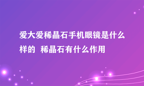 爱大爱稀晶石手机眼镜是什么样的  稀晶石有什么作用