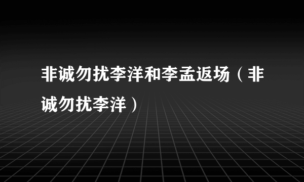 非诚勿扰李洋和李孟返场（非诚勿扰李洋）