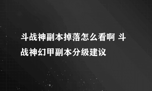 斗战神副本掉落怎么看啊 斗战神幻甲副本分级建议