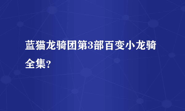 蓝猫龙骑团第3部百变小龙骑全集？