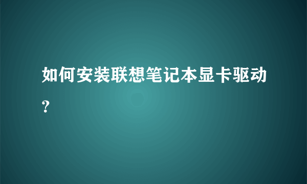 如何安装联想笔记本显卡驱动？