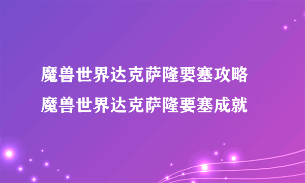 魔兽世界达克萨隆要塞攻略 魔兽世界达克萨隆要塞成就