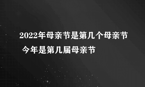 2022年母亲节是第几个母亲节 今年是第几届母亲节