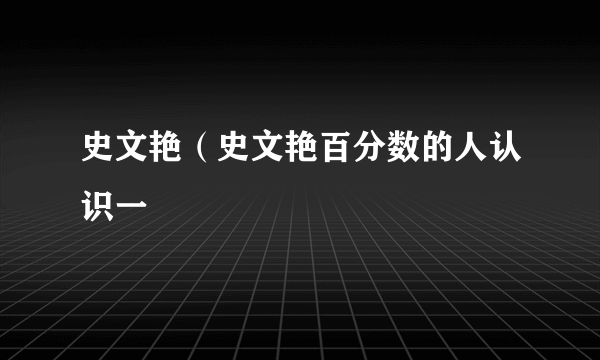 史文艳（史文艳百分数的人认识一