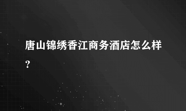 唐山锦绣香江商务酒店怎么样？