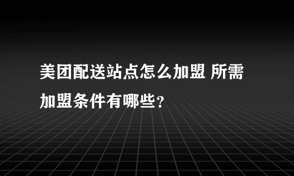 美团配送站点怎么加盟 所需加盟条件有哪些？