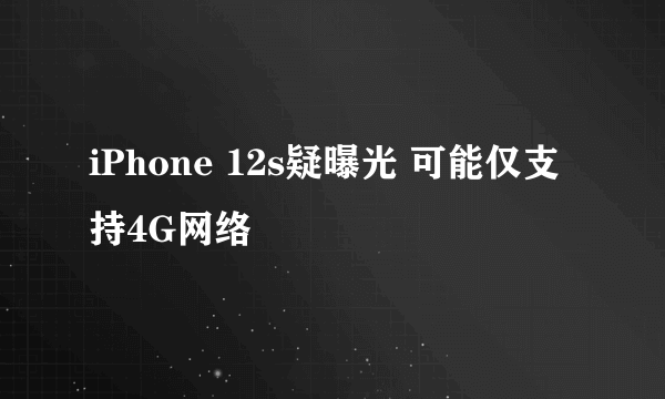iPhone 12s疑曝光 可能仅支持4G网络