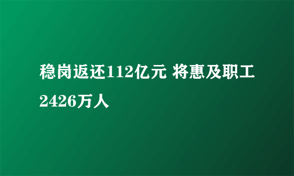 稳岗返还112亿元 将惠及职工2426万人