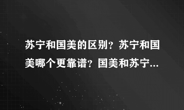 苏宁和国美的区别？苏宁和国美哪个更靠谱？国美和苏宁哪个实力强