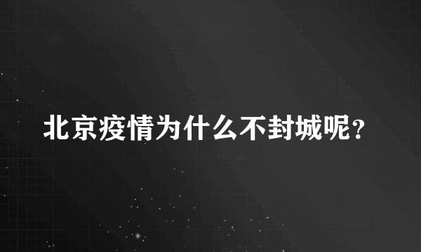 北京疫情为什么不封城呢？