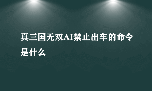 真三国无双AI禁止出车的命令是什么