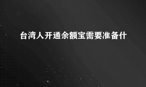 台湾人开通余额宝需要准备什麼