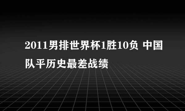 2011男排世界杯1胜10负 中国队平历史最差战绩