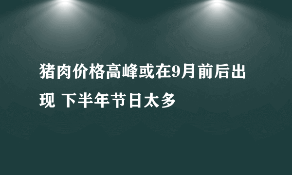 猪肉价格高峰或在9月前后出现 下半年节日太多