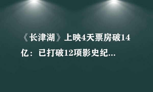 《长津湖》上映4天票房破14亿：已打破12项影史纪录观影人次达2861万-飞外