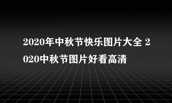 2020年中秋节快乐图片大全 2020中秋节图片好看高清