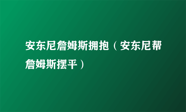 安东尼詹姆斯拥抱（安东尼帮詹姆斯摆平）