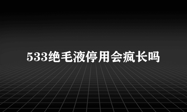 533绝毛液停用会疯长吗