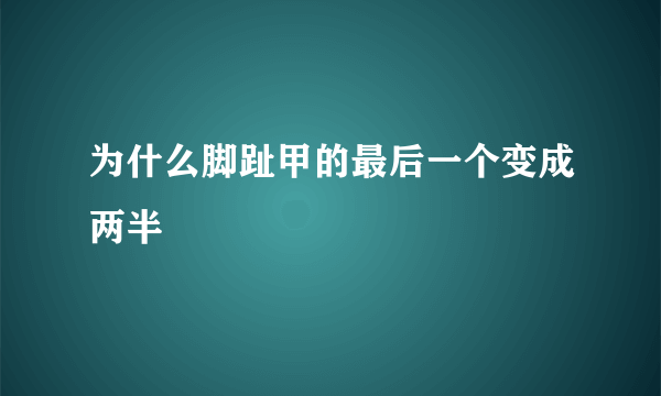 为什么脚趾甲的最后一个变成两半