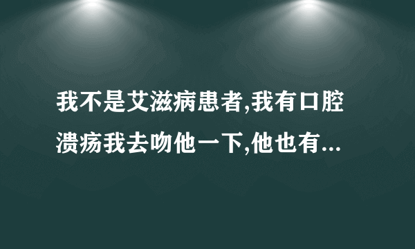 我不是艾滋病患者,我有口腔溃疡我去吻他一下,他也有口腔溃疡会不会传染艾滋病?