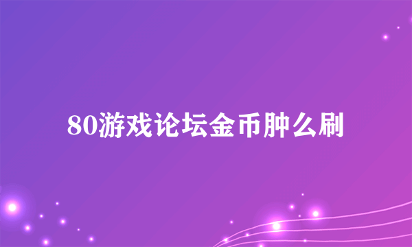 80游戏论坛金币肿么刷