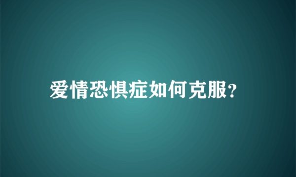 爱情恐惧症如何克服？