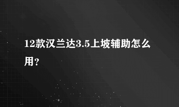 12款汉兰达3.5上坡辅助怎么用？