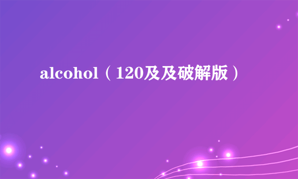 alcohol（120及及破解版）