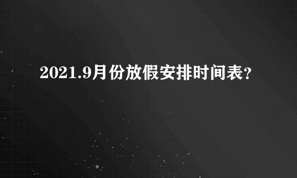 2021.9月份放假安排时间表？