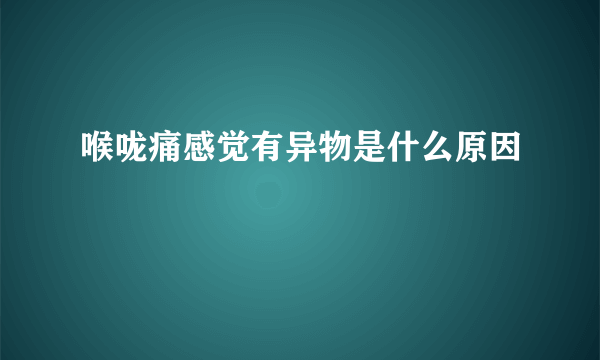 喉咙痛感觉有异物是什么原因