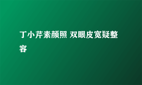 丁小芹素颜照 双眼皮宽疑整容