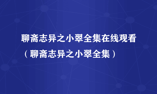 聊斋志异之小翠全集在线观看（聊斋志异之小翠全集）