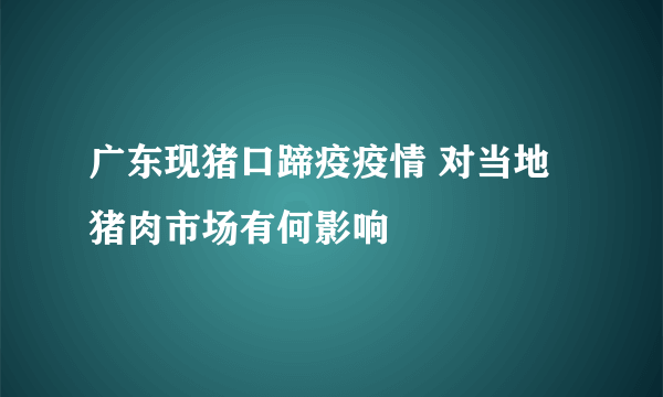 广东现猪口蹄疫疫情 对当地猪肉市场有何影响