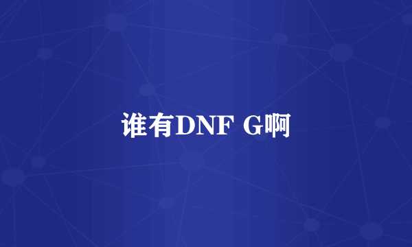 谁有DNF G啊