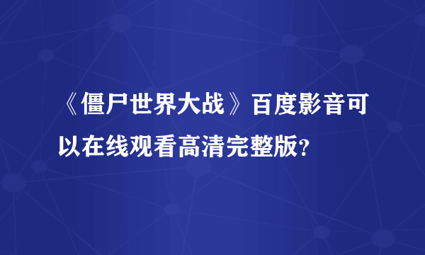 《僵尸世界大战》百度影音可以在线观看高清完整版？