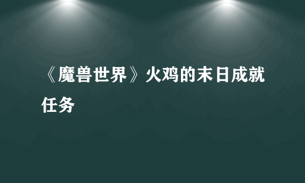 《魔兽世界》火鸡的末日成就任务