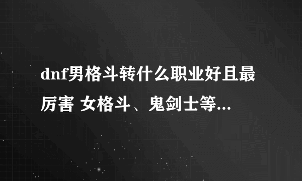 dnf男格斗转什么职业好且最厉害 女格斗、鬼剑士等转职推荐