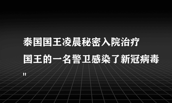 泰国国王凌晨秘密入院治疗 国王的一名警卫感染了新冠病毒