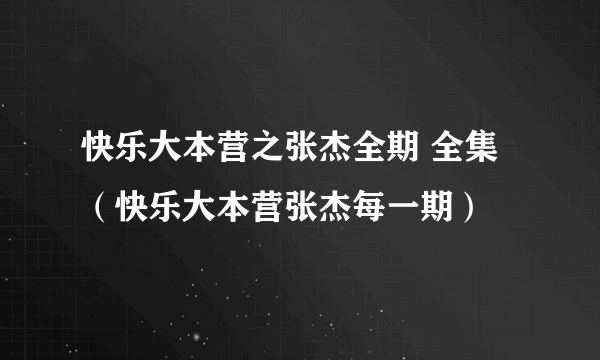 快乐大本营之张杰全期 全集（快乐大本营张杰每一期）