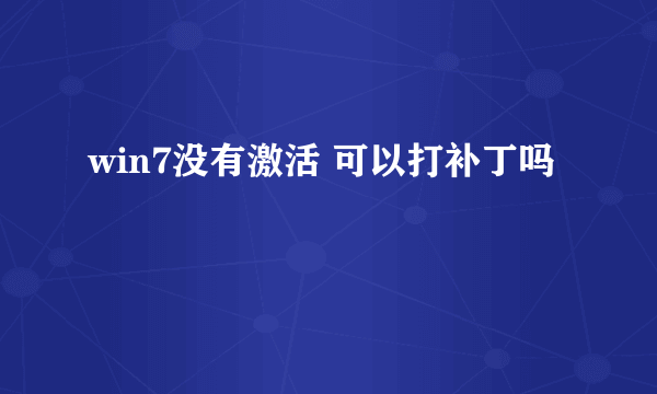 win7没有激活 可以打补丁吗