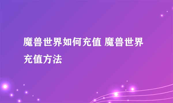 魔兽世界如何充值 魔兽世界充值方法