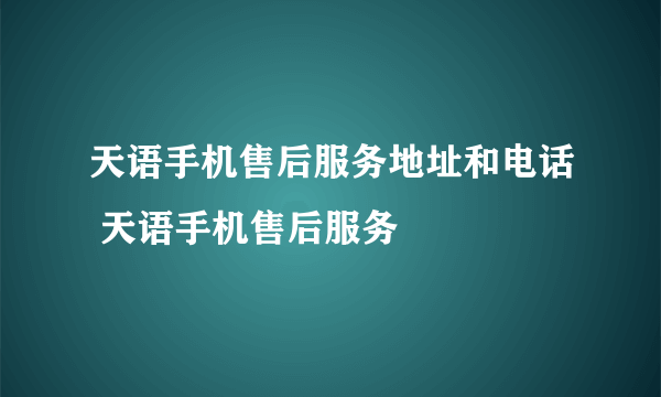 天语手机售后服务地址和电话 天语手机售后服务